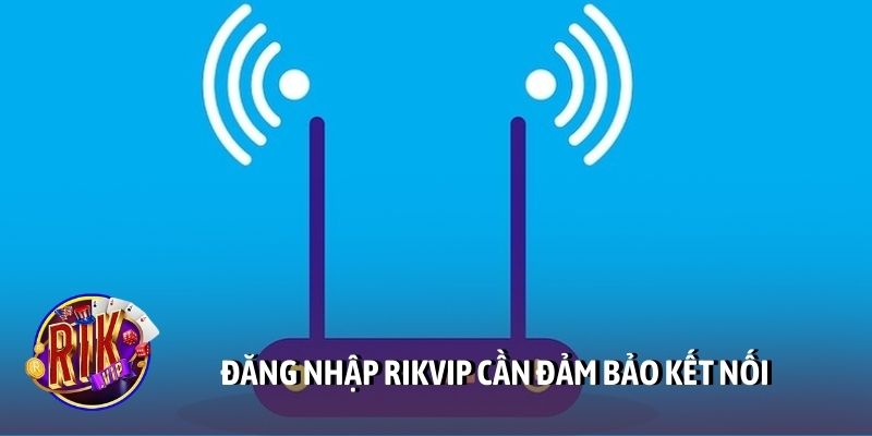 Đăng nhập Rikvip cần đảm bảo kết nối